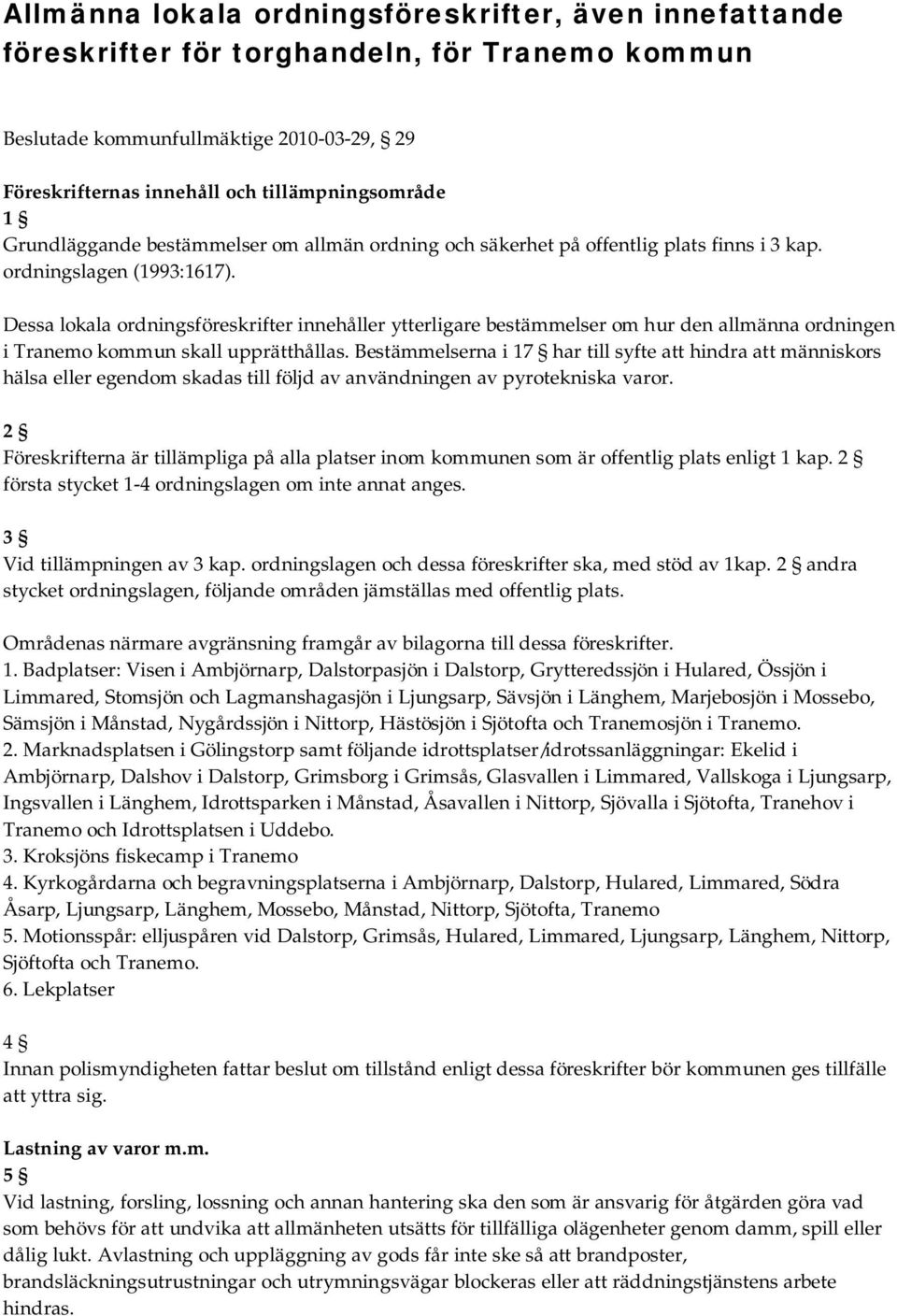 Dessa lokala ordningsföreskrifter innehåller ytterligare bestämmelser om hur den allmänna ordningen i Tranemo kommun skall upprätthållas.