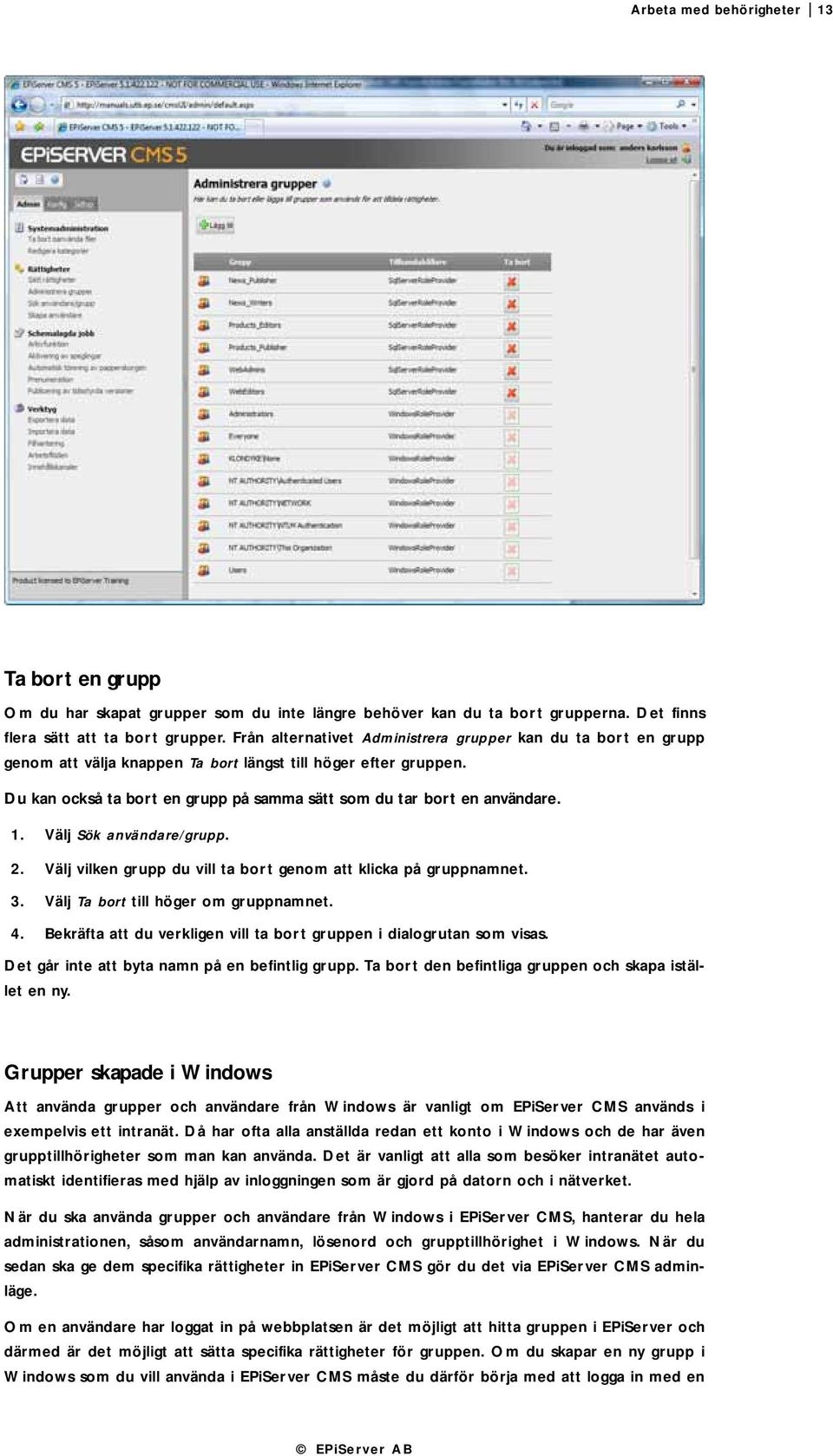 Du kan också ta bort en grupp på samma sätt som du tar bort en användare. 1. Välj Sök användare/grupp. 2. Välj vilken grupp du vill ta bort genom att klicka på gruppnamnet. 3.