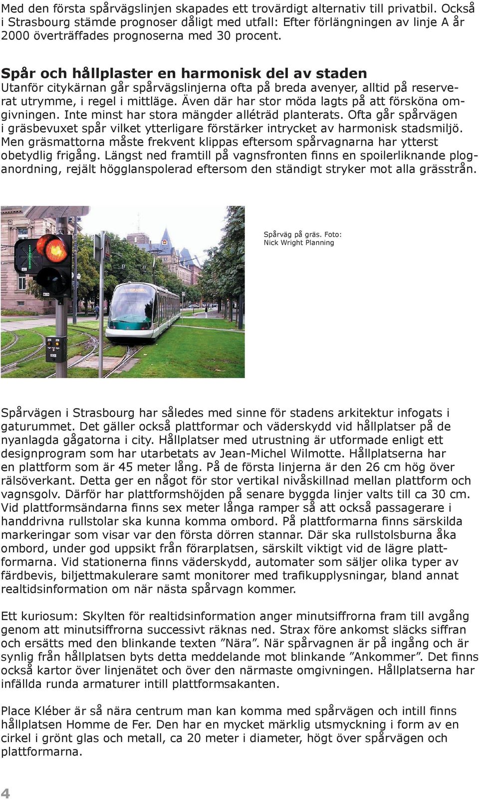 Spår och hållplaster en harmonisk del av staden Utanför citykärnan går spårvägslinjerna ofta på breda avenyer, alltid på reserve- rat utrymme, i regel i mittläge.