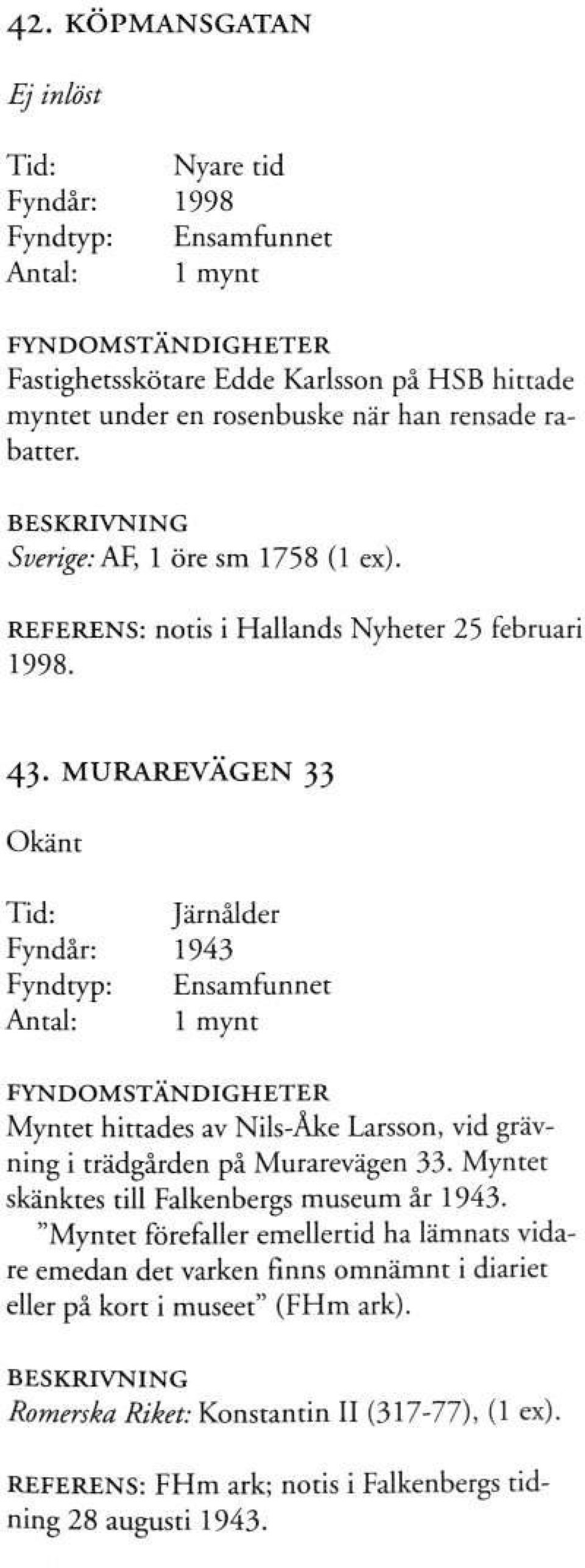 MURAREVÄGEN 33 Okänt Tid: Järnålder Fyndår: 1943 Myntet hittades av Nils-Åke Larsson, vid grävning i trädgården på Murarevägen 33.
