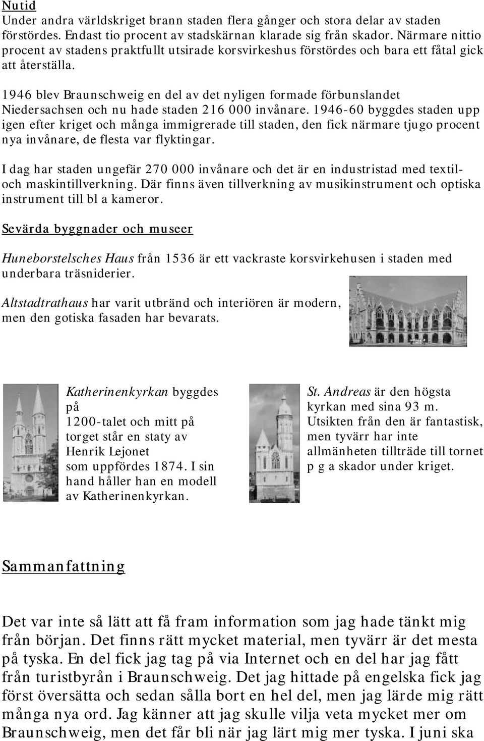 1946 blev Braunschweig en del av det nyligen formade förbunslandet Niedersachsen och nu hade staden 216 000 invånare.