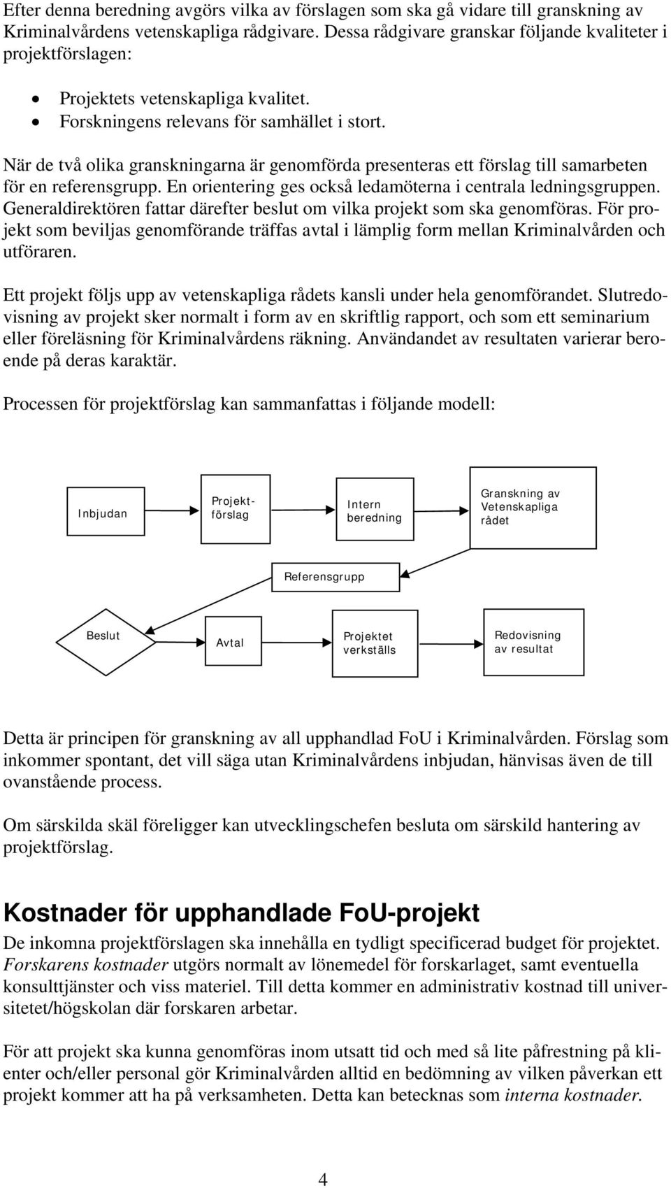 När de två olika granskningarna är genomförda presenteras ett förslag till samarbeten för en referensgrupp. En orientering ges också ledamöterna i centrala ledningsgruppen.