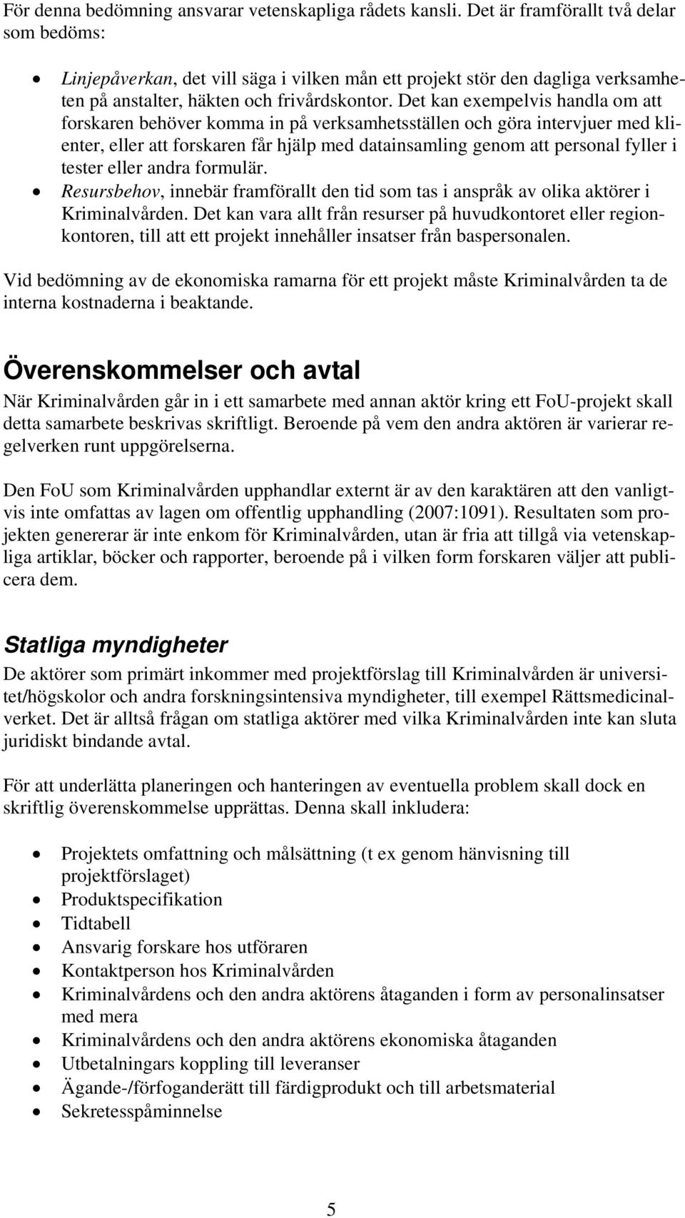 Det kan exempelvis handla om att forskaren behöver komma in på verksamhetsställen och göra intervjuer med klienter, eller att forskaren får hjälp med datainsamling genom att personal fyller i tester