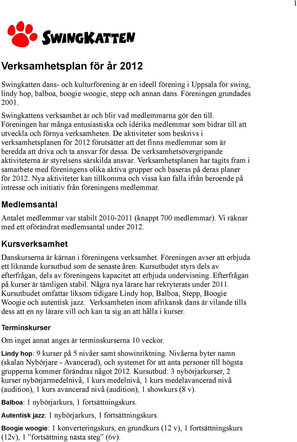 De aktiviteter som beskrivs i verksamhetsplanen för 2012 förutsätter att det finns medlemmar som är beredda att driva och ta ansvar för dessa.