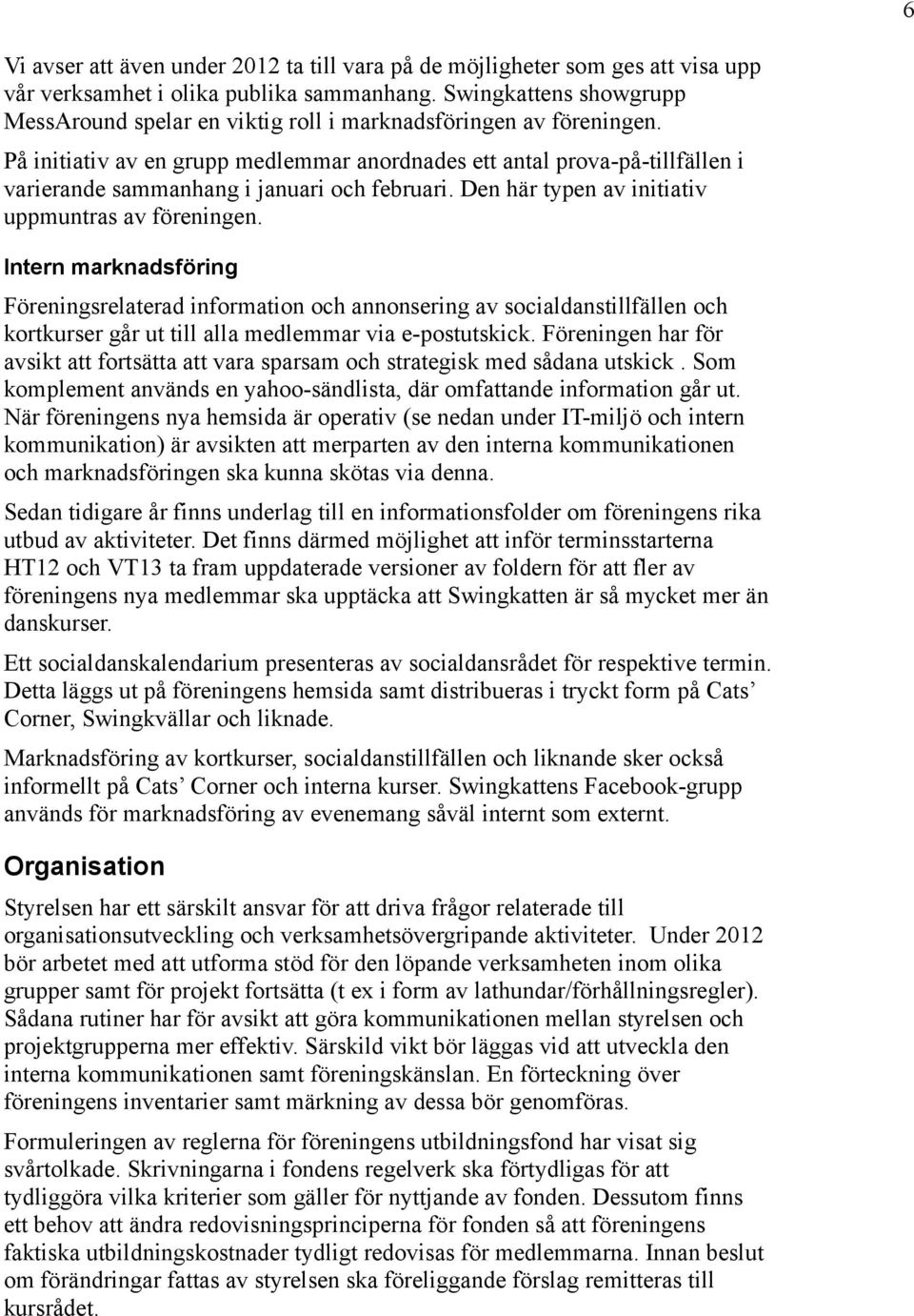 På initiativ av en grupp medlemmar anordnades ett antal prova-på-tillfällen i varierande sammanhang i januari och februari. Den här typen av initiativ uppmuntras av föreningen.