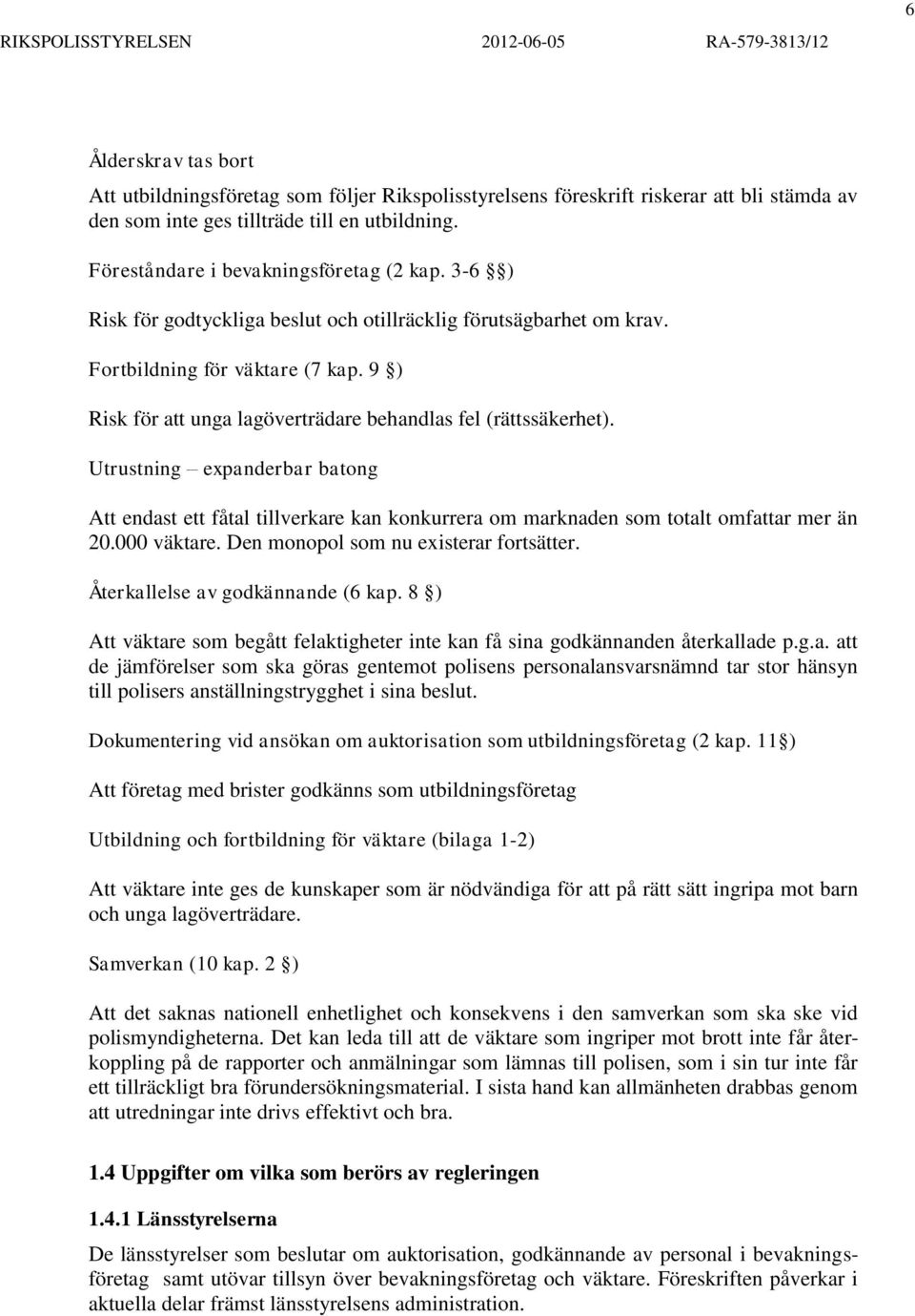 9 ) Risk för att unga lagöverträdare behandlas fel (rättssäkerhet). Utrustning expanderbar batong Att endast ett fåtal tillverkare kan konkurrera om marknaden som totalt omfattar mer än 20.