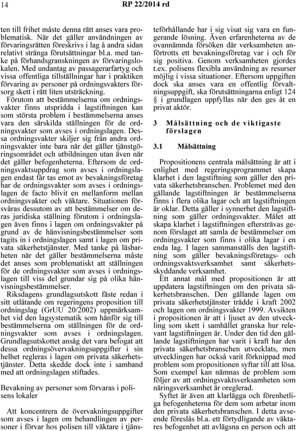 Förutom att bestämmelserna om ordningsvakter finns utspridda i lagstiftningen kan som största problem i bestämmelserna anses vara den särskilda ställningen för de ordningsvakter som avses i