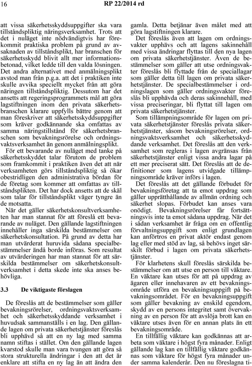 ledde till den valda lösningen. Det andra alternativet med anmälningsplikt avstod man från p.g.a. att det i praktiken inte skulle avvika speciellt mycket från att göra näringen tillståndspliktig.