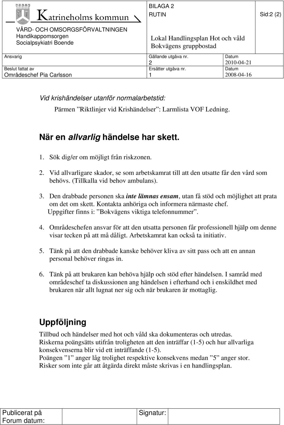 (Tillkalla vid behov ambulans). 3. Den drabbade personen ska inte lämnas ensam, utan få stöd och möjlighet att prata om det om skett. Kontakta anhöriga och informera närmaste chef.