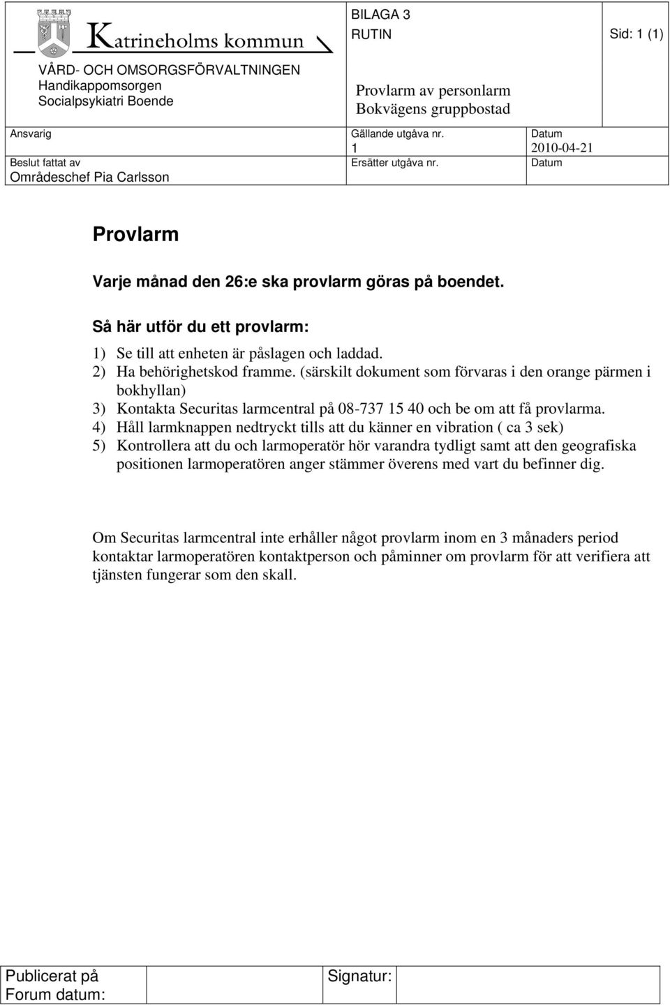 (särskilt dokument som förvaras i den orange pärmen i bokhyllan) 3) Kontakta Securitas larmcentral på 08-737 15 40 och be om att få provlarma.