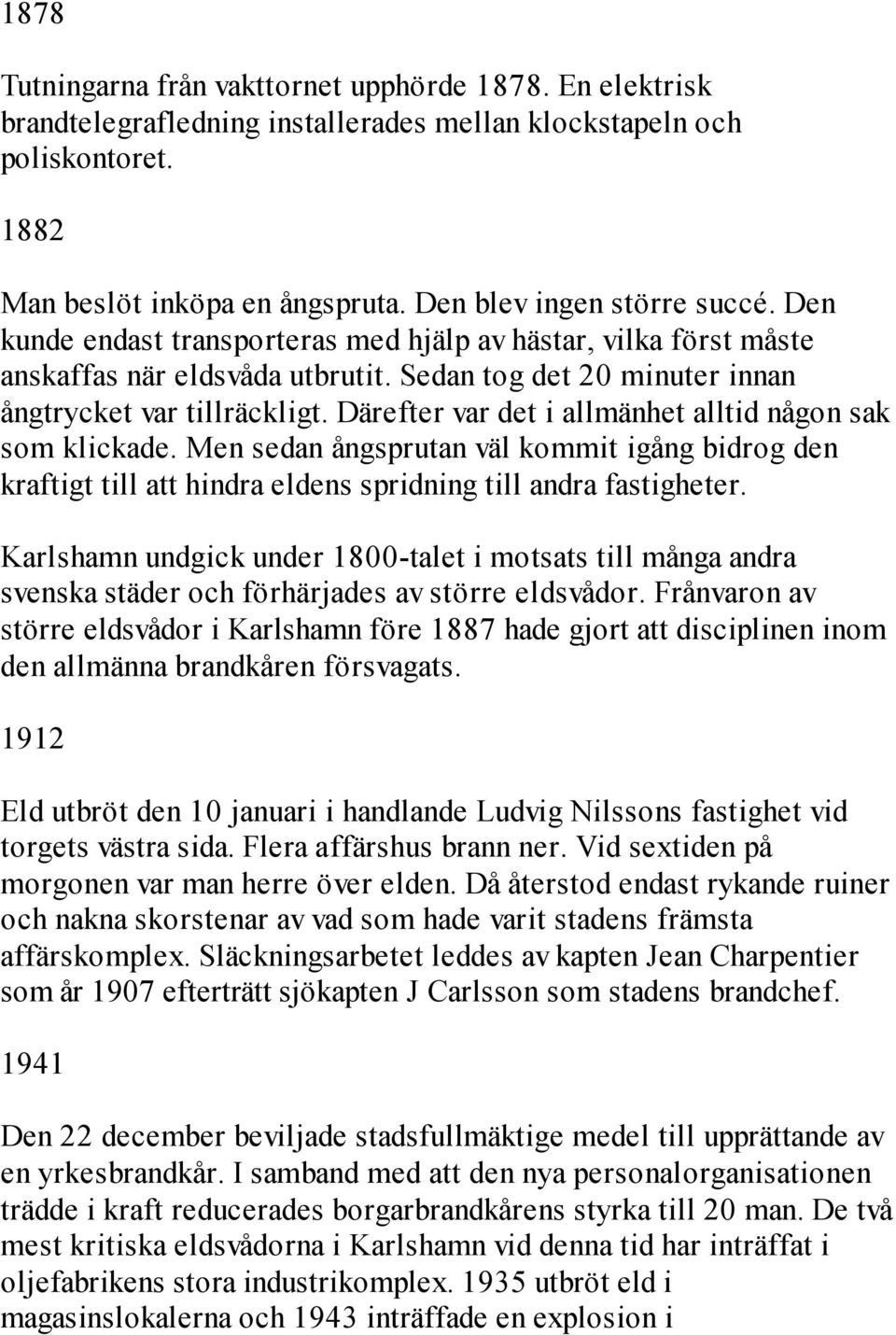 Därefter var det i allmänhet alltid någon sak som klickade. Men sedan ångsprutan väl kommit igång bidrog den kraftigt till att hindra eldens spridning till andra fastigheter.