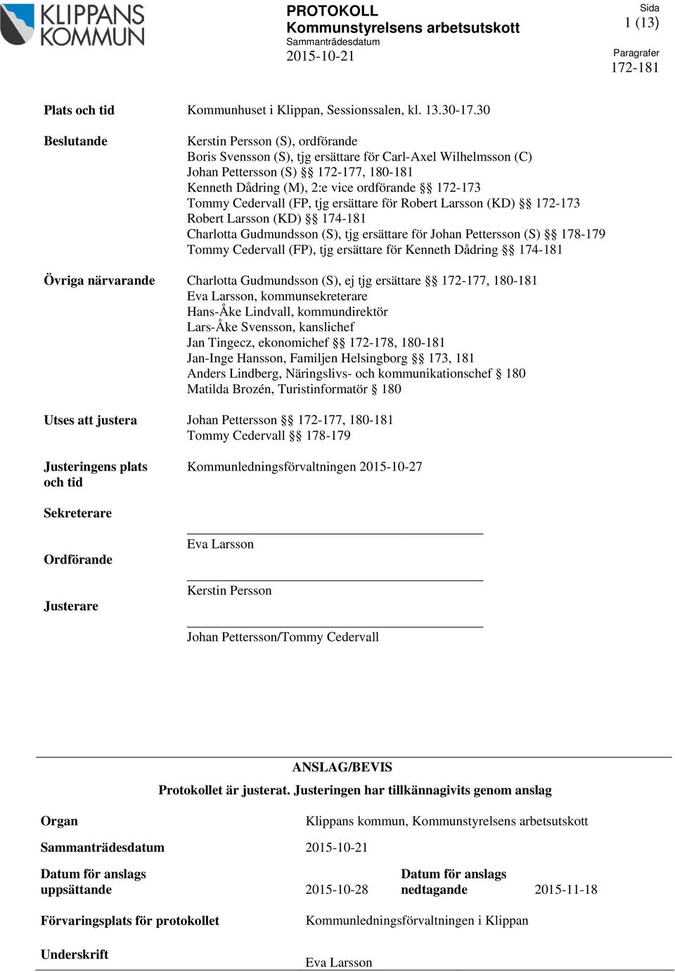 Tommy Cedervall (FP, tjg ersättare för Robert Larsson (KD) 172-173 Robert Larsson (KD) 174-181 Charlotta Gudmundsson (S), tjg ersättare för Johan Pettersson (S) 178-179 Tommy Cedervall (FP), tjg