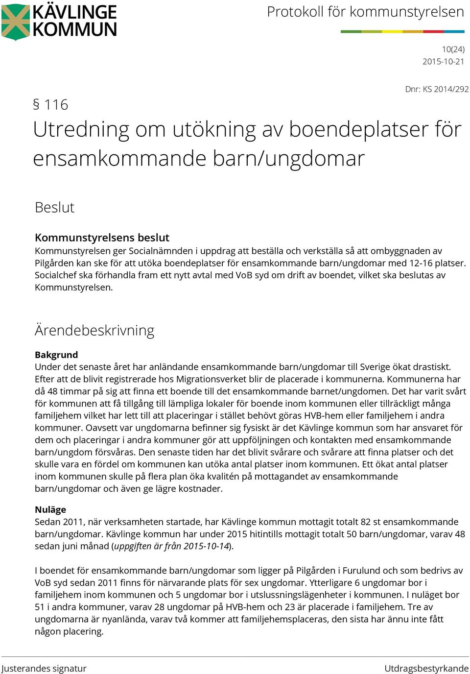 Socialchef ska förhandla fram ett nytt avtal med VoB syd om drift av boendet, vilket ska beslutas av Kommunstyrelsen.