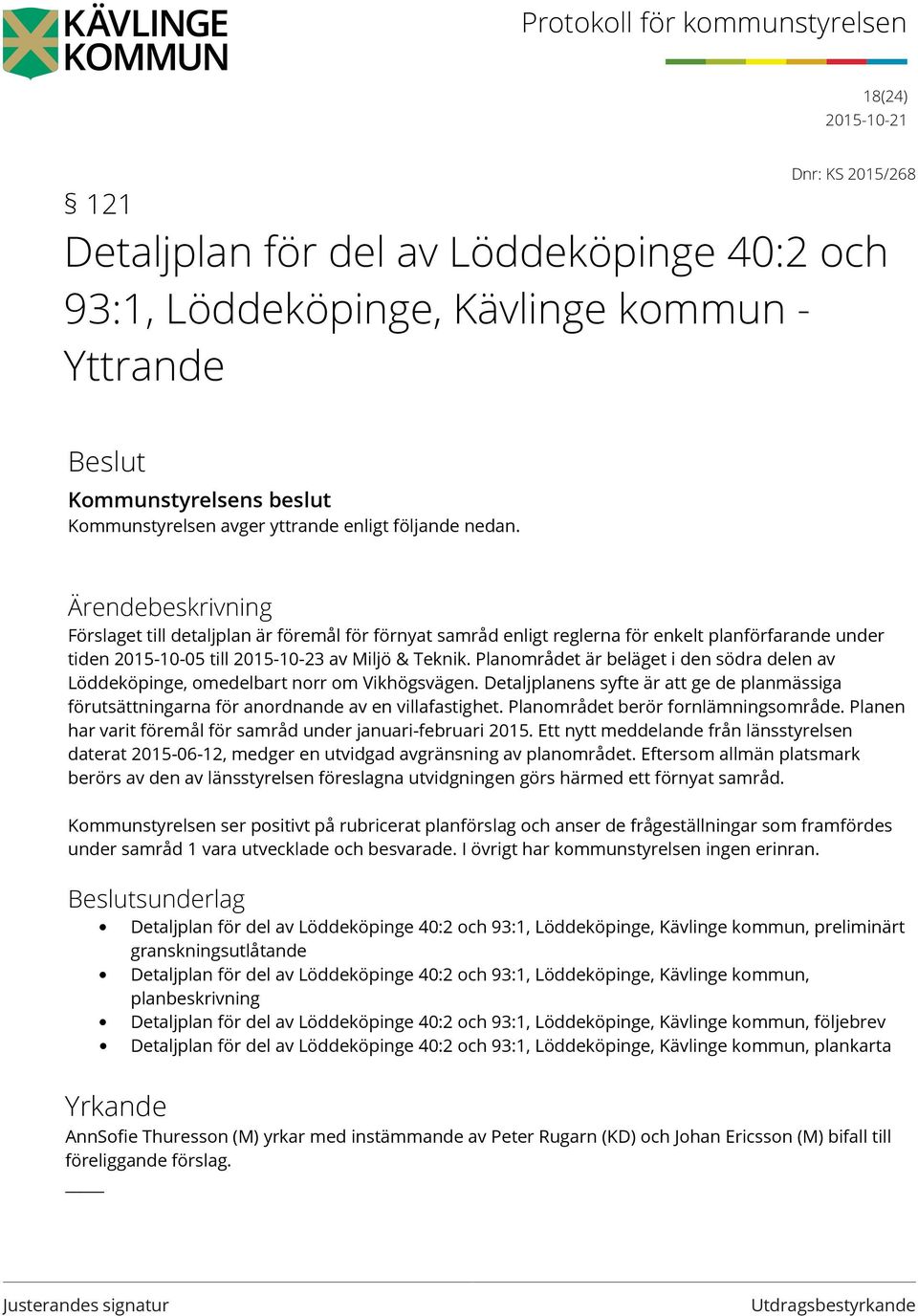 Planområdet är beläget i den södra delen av Löddeköpinge, omedelbart norr om Vikhögsvägen. Detaljplanens syfte är att ge de planmässiga förutsättningarna för anordnande av en villafastighet.