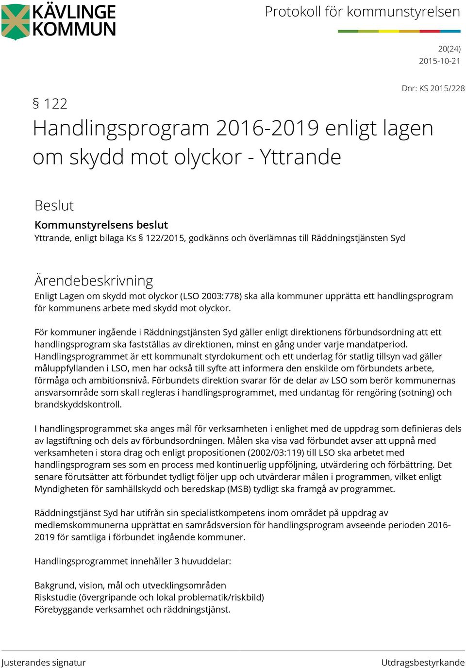 För kommuner ingående i Räddningstjänsten Syd gäller enligt direktionens förbundsordning att ett handlingsprogram ska fastställas av direktionen, minst en gång under varje mandatperiod.