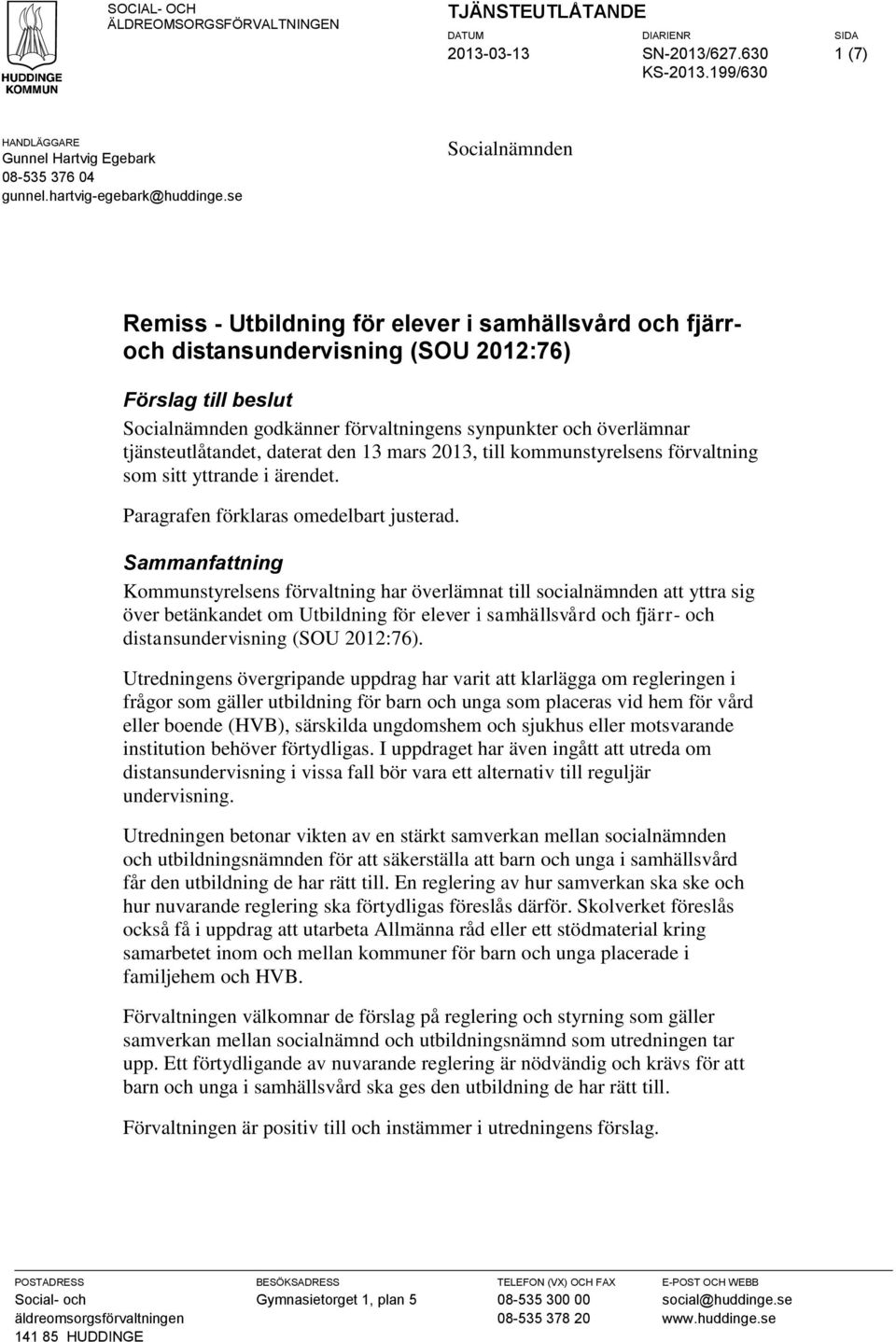 tjänsteutlåtandet, daterat den 13 mars 2013, till kommunstyrelsens förvaltning som sitt yttrande i ärendet. Paragrafen förklaras omedelbart justerad.