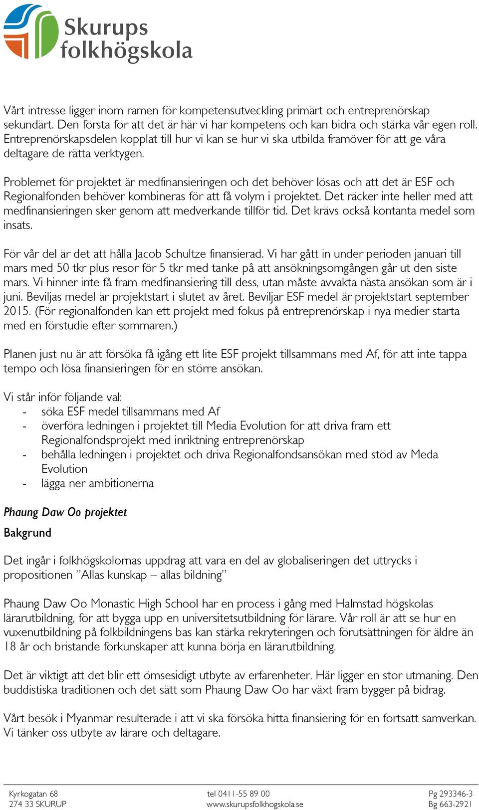 Problemet för projektet är medfinansieringen och det behöver lösas och att det är ESF och Regionalfonden behöver kombineras för att få volym i projektet.