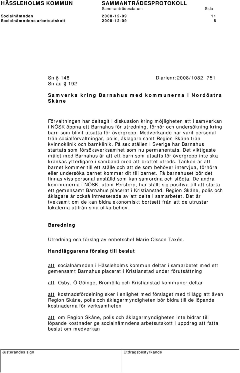 Medverkande har varit personal från socialförvaltningar, polis, åklagare samt Region Skåne från kvinnoklinik och barnklinik.