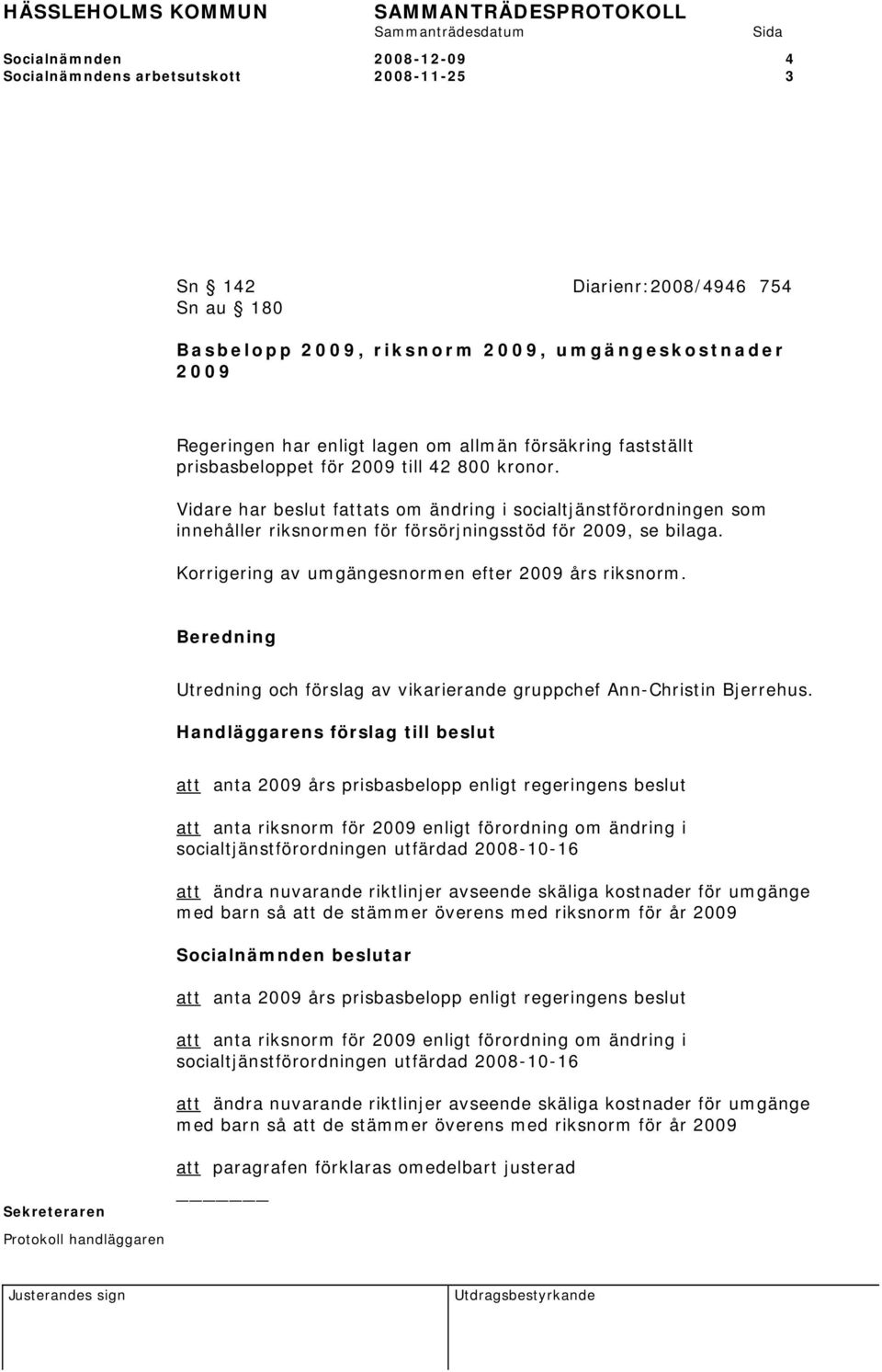 Vidare har beslut fattats om ändring i socialtjänstförordningen som innehåller riksnormen för försörjningsstöd för 2009, se bilaga. Korrigering av umgängesnormen efter 2009 års riksnorm.