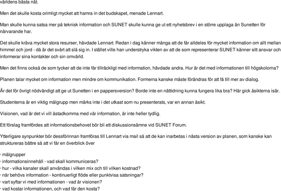 Det skulle kräva mycket stora resurser, hävdade Lennart. Redan i dag känner många att de får alldeles för mycket information om allt mellan himmel och jord - då är det svårt att slå sig in.