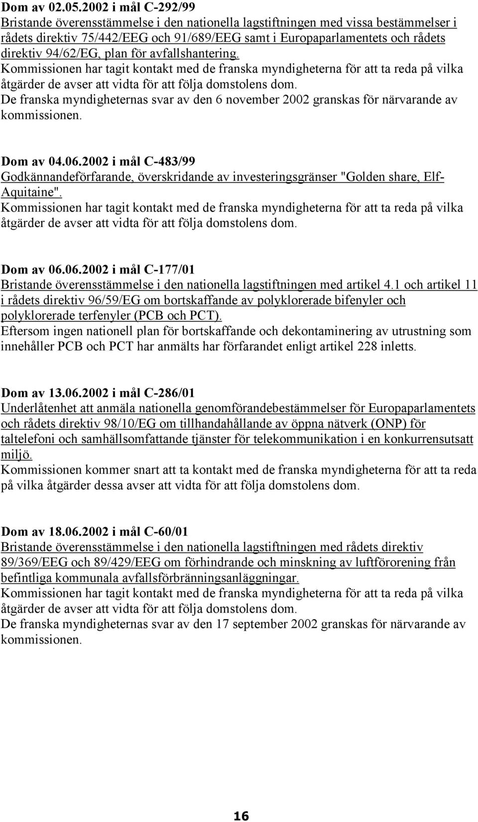 94/62/EG, plan för avfallshantering. Kommissionen har tagit kontakt med de franska myndigheterna för att ta reda på vilka åtgärder de avser att vidta för att följa domstolens dom.