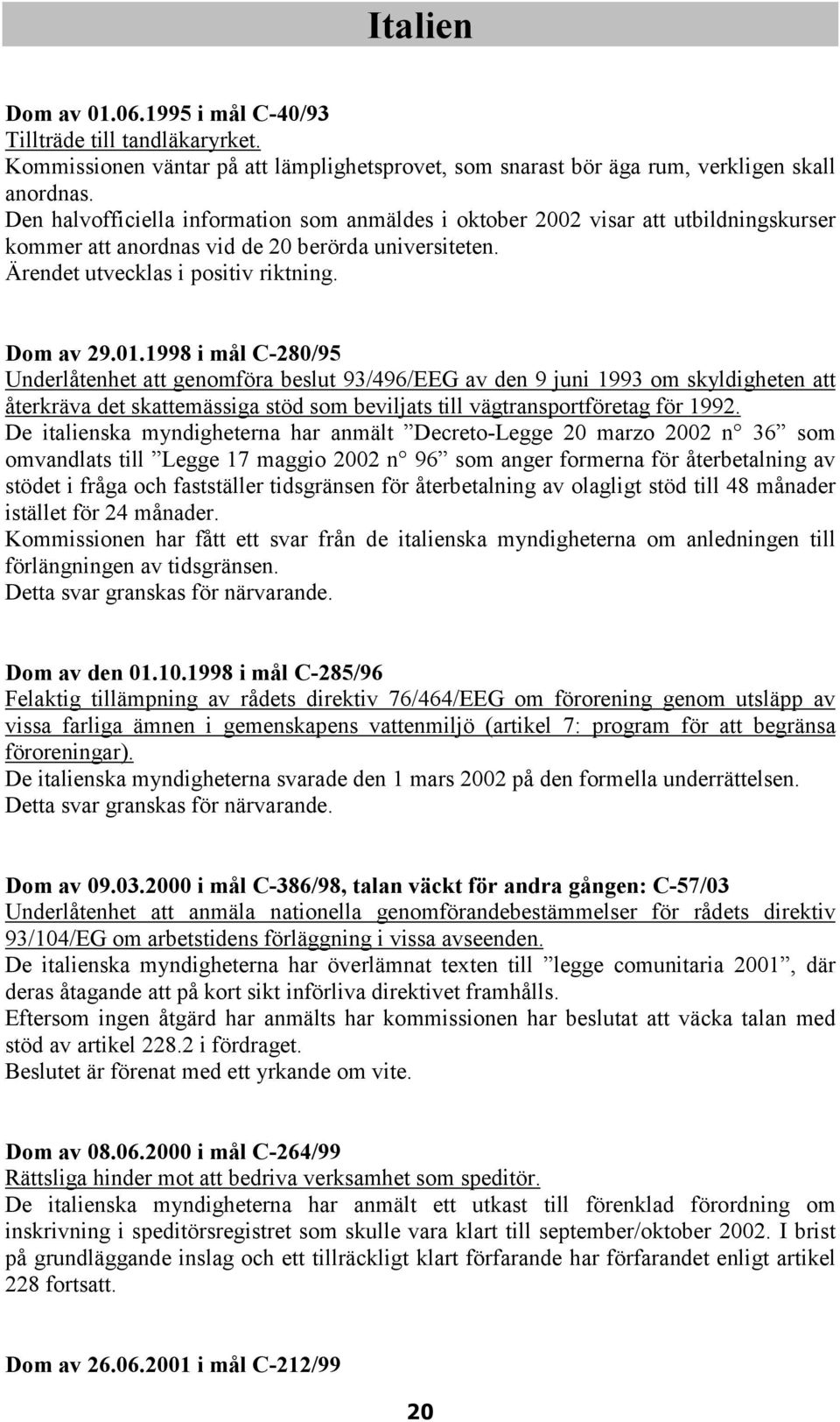 1998 i mål C-280/95 Underlåtenhet att genomföra beslut 93/496/EEG av den 9 juni 1993 om skyldigheten att återkräva det skattemässiga stöd som beviljats till vägtransportföretag för 1992.