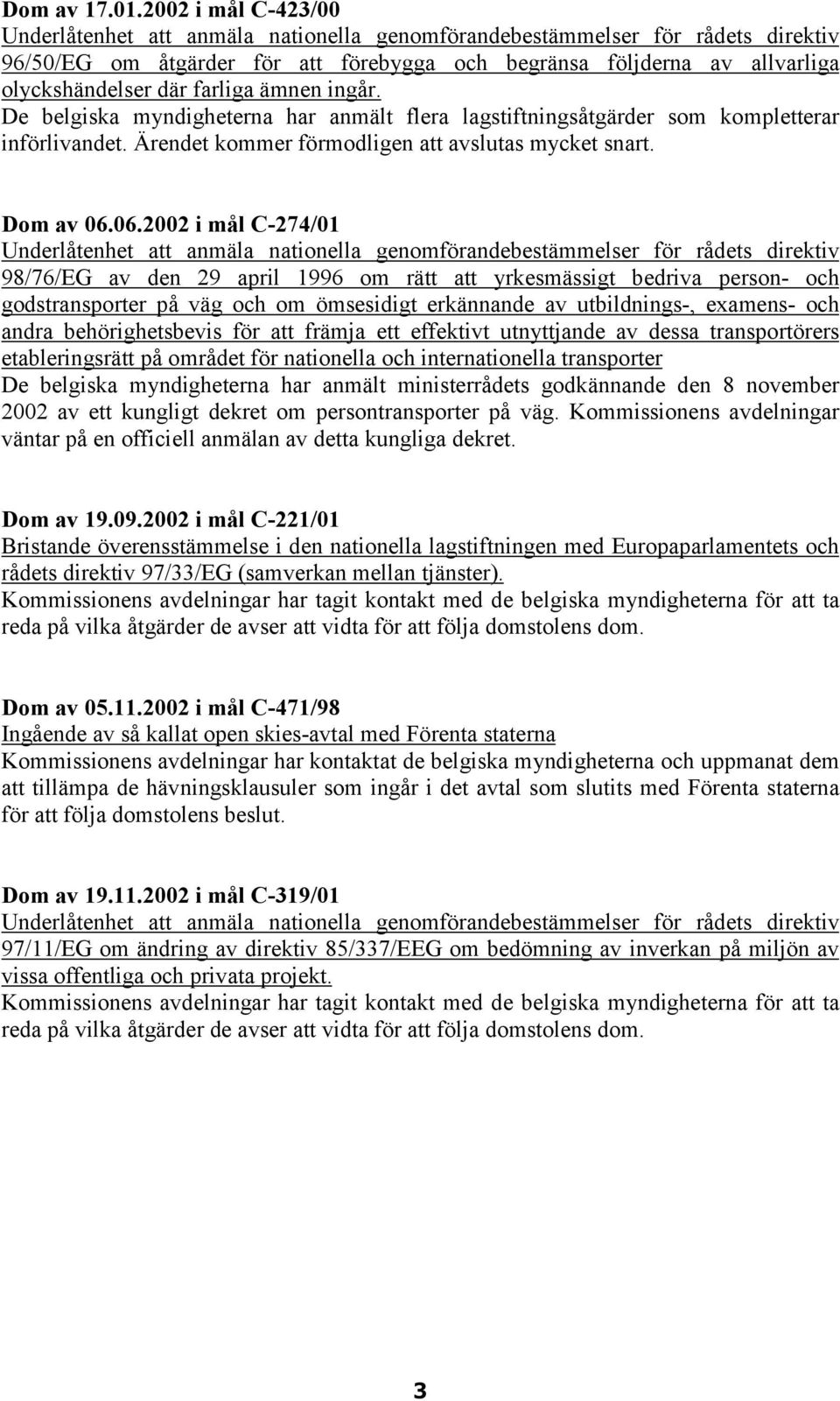 farliga ämnen ingår. De belgiska myndigheterna har anmält flera lagstiftningsåtgärder som kompletterar införlivandet. Ärendet kommer förmodligen att avslutas mycket snart. Dom av 06.