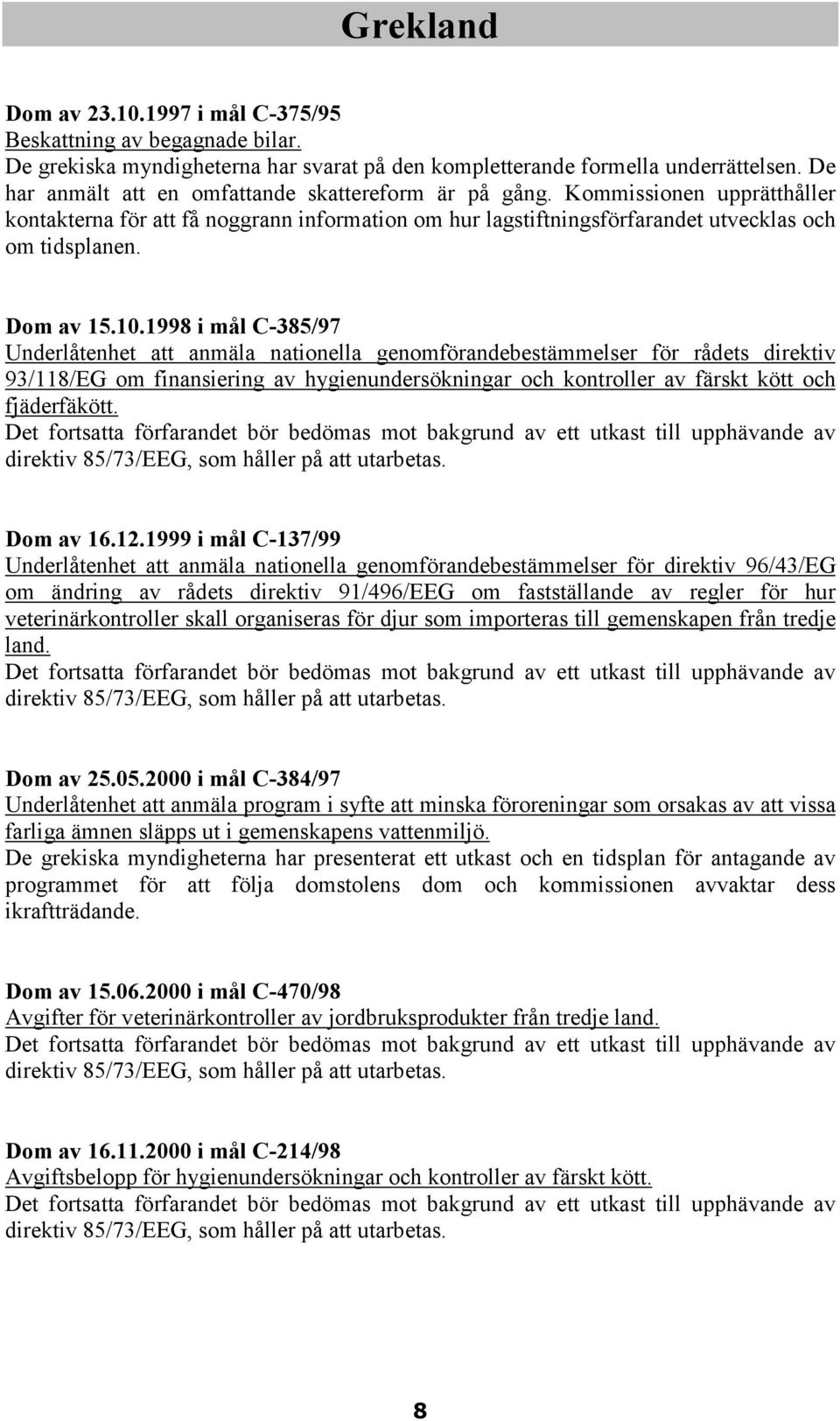 10.1998 i mål C-385/97 Underlåtenhet att anmäla nationella genomförandebestämmelser för rådets direktiv 93/118/EG om finansiering av hygienundersökningar och kontroller av färskt kött och