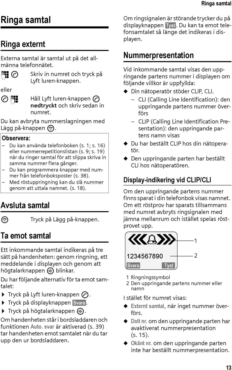 16) eller nummerrepetitionslistan (s. 9; s. 19) när du ringer samtal för att slippa skriva in samma nummer flera gånger. Du kan programmera knappar med nummer från telefonboksposter (s. 38).