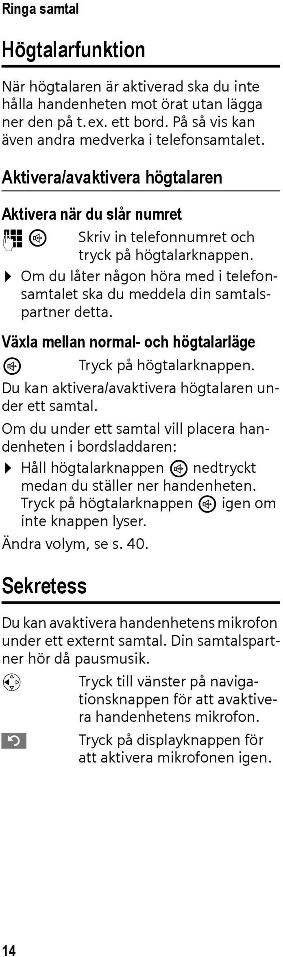 Växla mellan normal- och högtalarläge d Tryck på högtalarknappen. Du kan aktivera/avaktivera högtalaren under ett samtal.