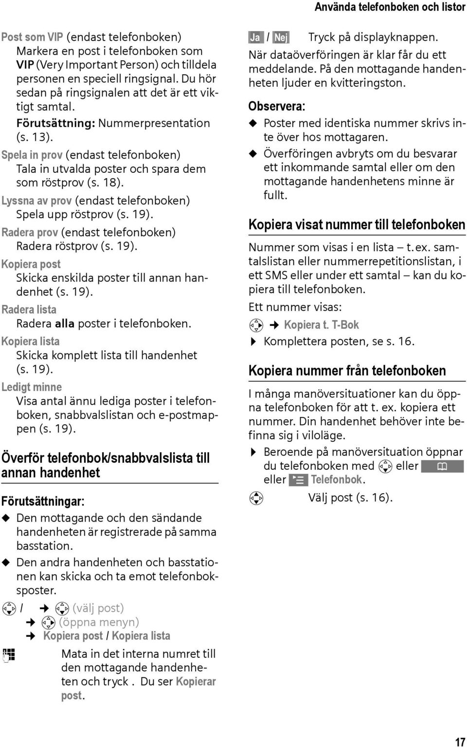 Lyssna av prov (endast telefonboken) Spela upp röstprov (s. 19). Radera prov (endast telefonboken) Radera röstprov (s. 19). Kopiera post Skicka enskilda poster till annan handenhet (s. 19). Radera lista Radera alla poster i telefonboken.