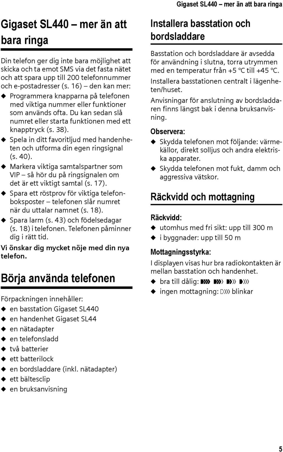 Du kan sedan slå numret eller starta funktionen med ett knapptryck (s. 38). u Spela in ditt favoritljud med handenheten och utforma din egen ringsignal (s. 40).