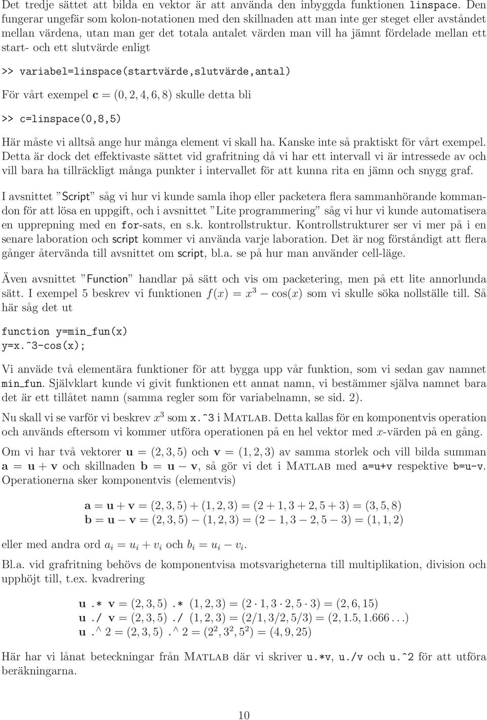 start- och ett slutvärde enligt >> variabel=linspace(startvärde,slutvärde,antal) För vårt exempel c = (0, 2, 4, 6, 8) skulle detta bli >> c=linspace(0,8,5) Här måste vi alltså ange hur många element