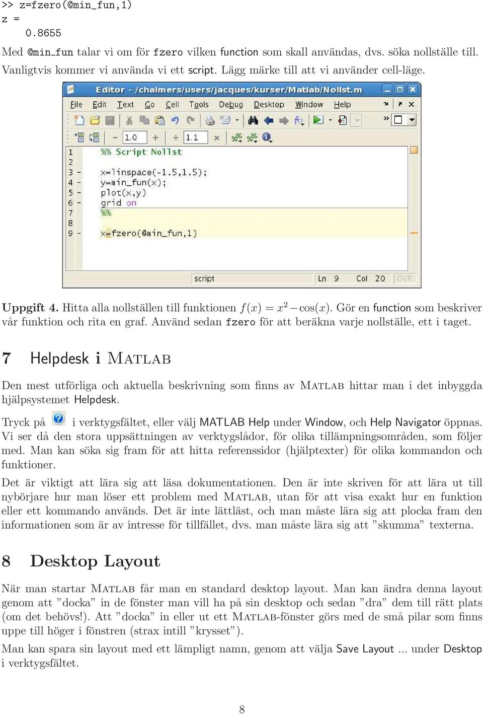 Använd sedan fzero för att beräkna varje nollställe, ett i taget. 7 Helpdesk i Matlab Den mest utförliga och aktuella beskrivning som finns av Matlab hittar man i det inbyggda hjälpsystemet Helpdesk.