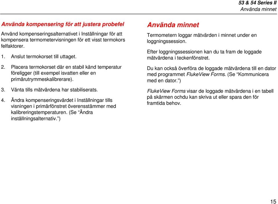 Vänta tills mätvärdena har stabiliserats. 4. Ändra kompenseringsvärdet i Inställningar tills visningen i primärfönstret överensstämmer med kalibreringstemperaturen. (Se Ändra inställningsalternativ.