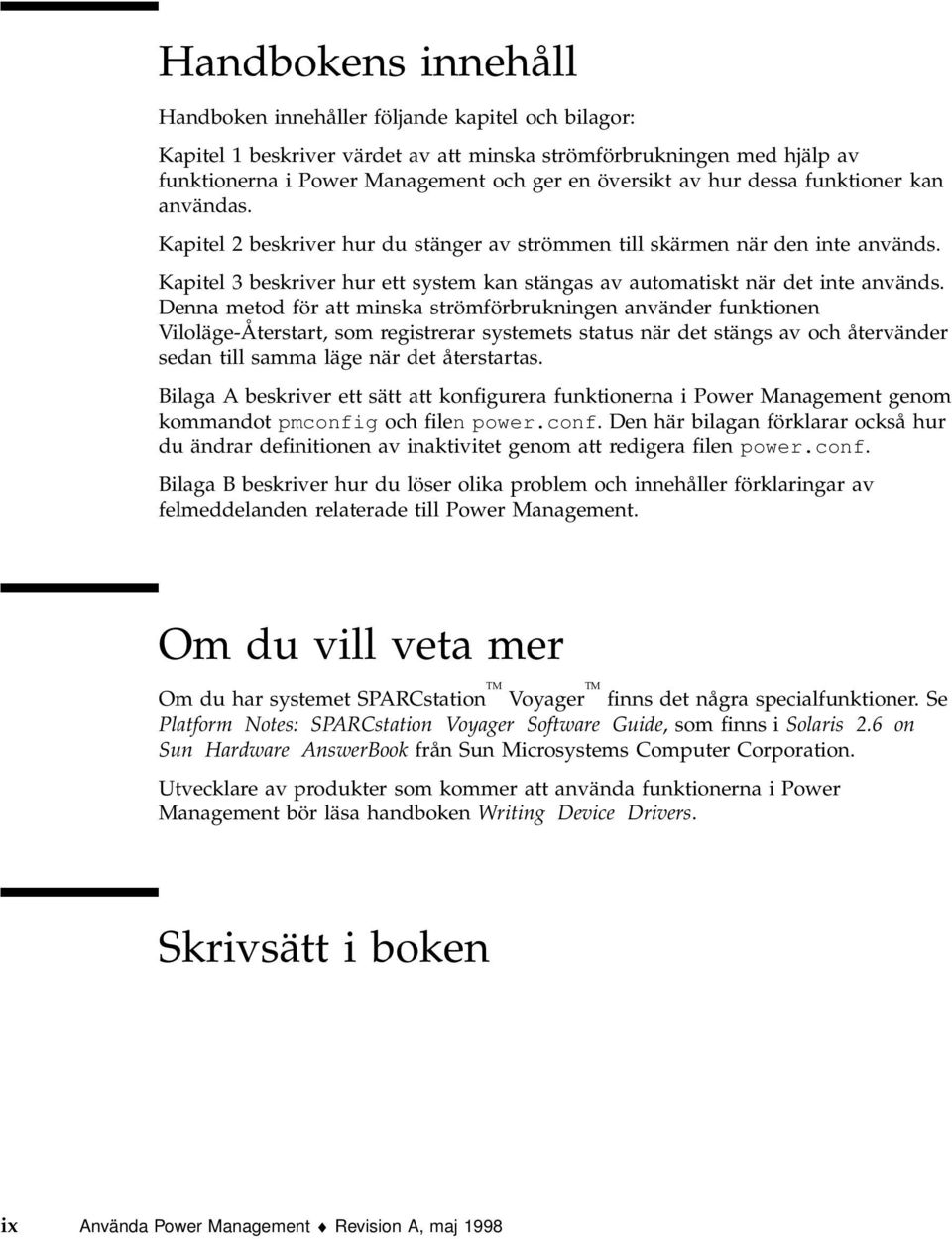 Denna metod för att minska strömförbrukningen använder funktionen Viloläge-Återstart, som registrerar systemets status när det stängs av och återvänder sedan till samma läge när det återstartas.