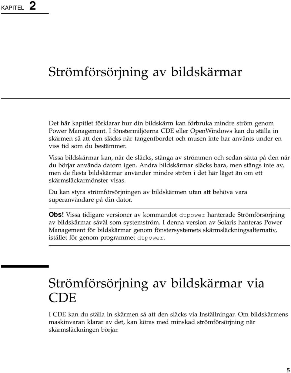 Vissa bildskärmar kan, när de släcks, stänga av strömmen och sedan sätta på den när du börjar använda datorn igen.