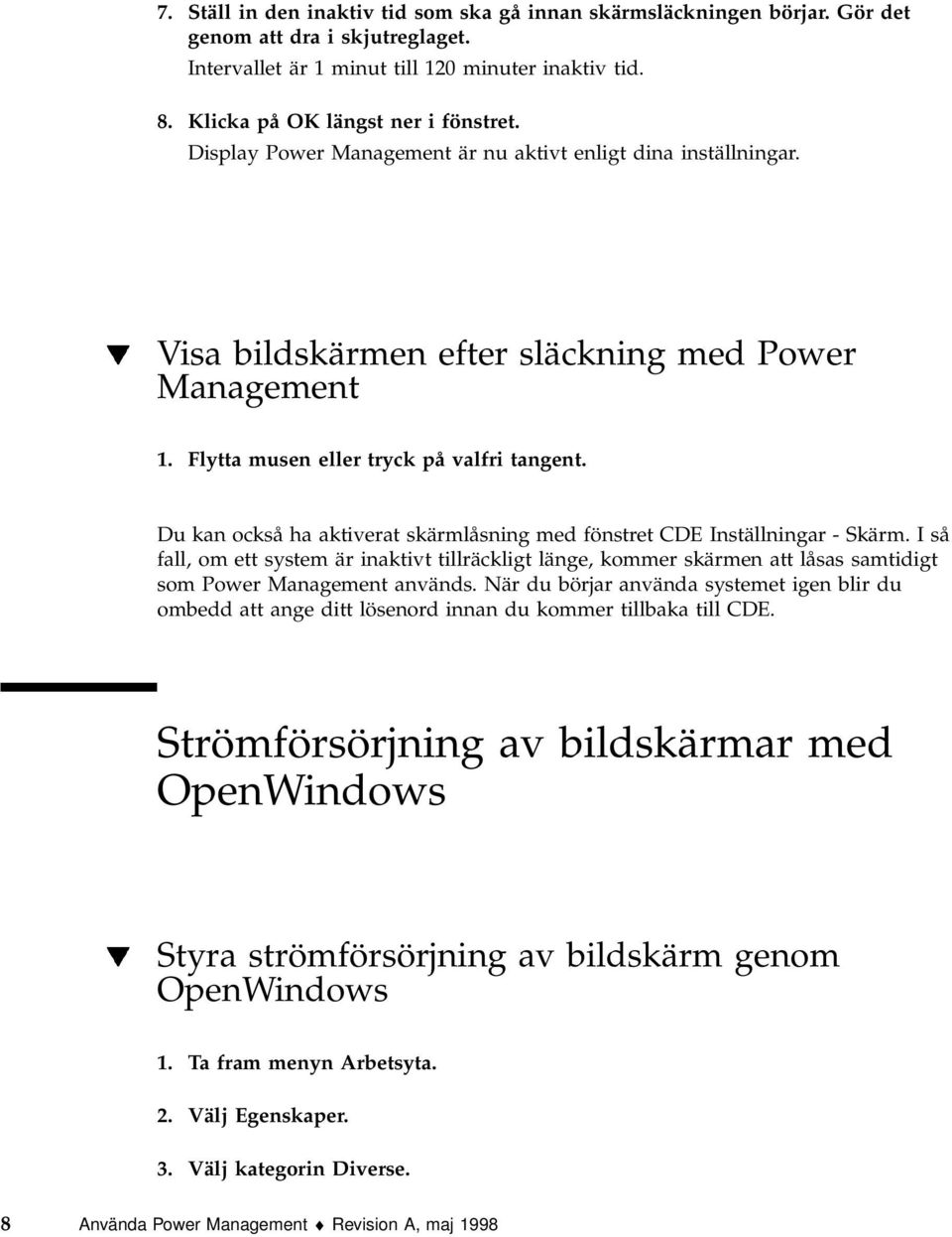 Du kan också ha aktiverat skärmlåsning med fönstret CDE Inställningar - Skärm. I så fall, om ett system är inaktivt tillräckligt länge, kommer skärmen att låsas samtidigt som Power Management används.