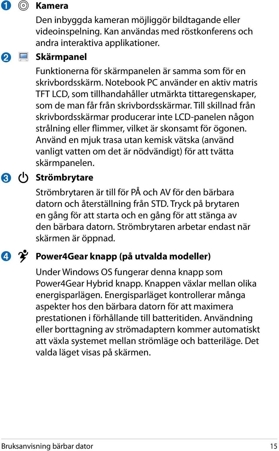 Notebook PC använder en aktiv matris TFT LCD, som tillhandahåller utmärkta tittaregenskaper, som de man får från skrivbordsskärmar.