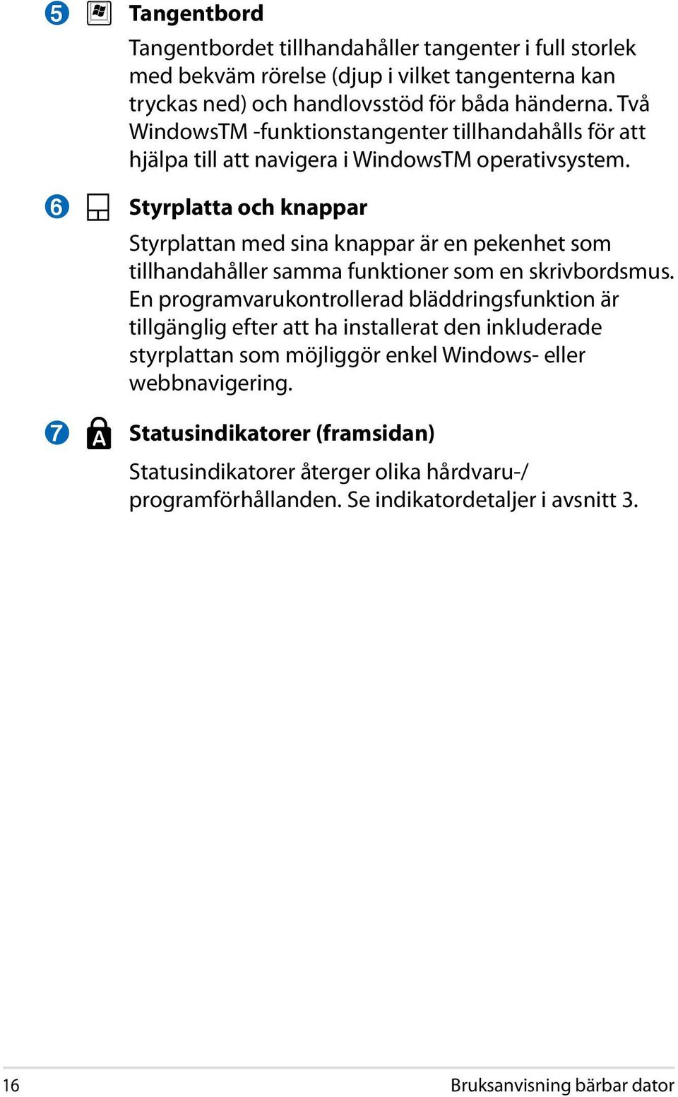 Styrplatta och knappar Styrplattan med sina knappar är en pekenhet som tillhandahåller samma funktioner som en skrivbordsmus.