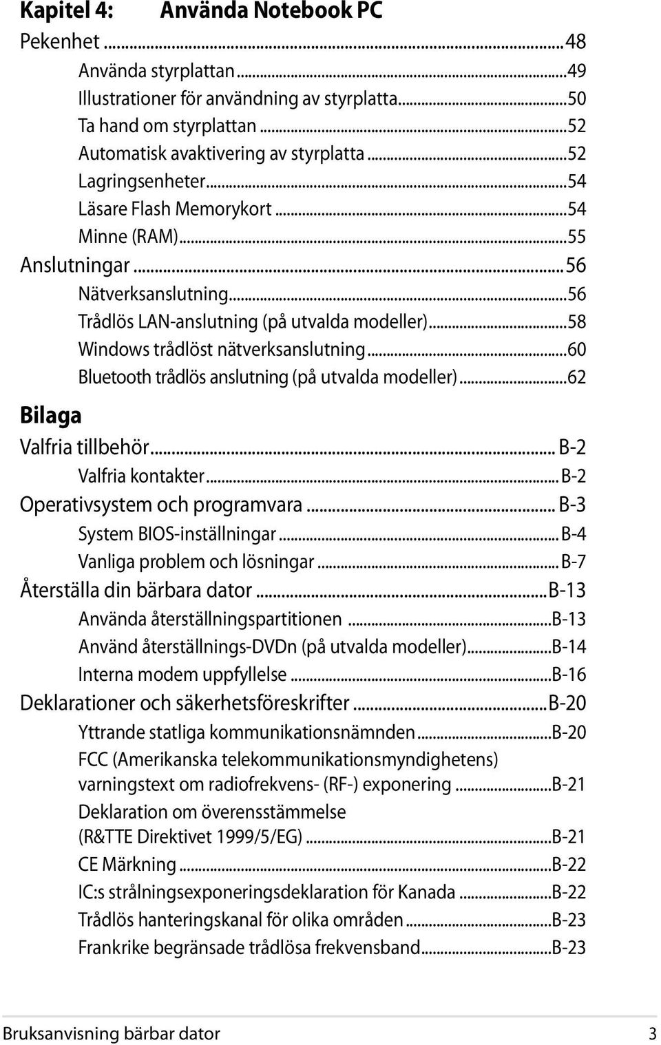 ..60 Bluetooth trådlös anslutning (på utvalda modeller)...62 Bilaga Valfria tillbehör... B-2 Valfria kontakter... B-2 Operativsystem och programvara... B-3 System BIOS-inställningar.