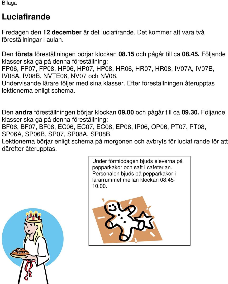 Efter föreställningen återupptas lektionerna enligt schema. Den andra föreställningen börjar klockan 09.00 och pågår till ca 09.30.