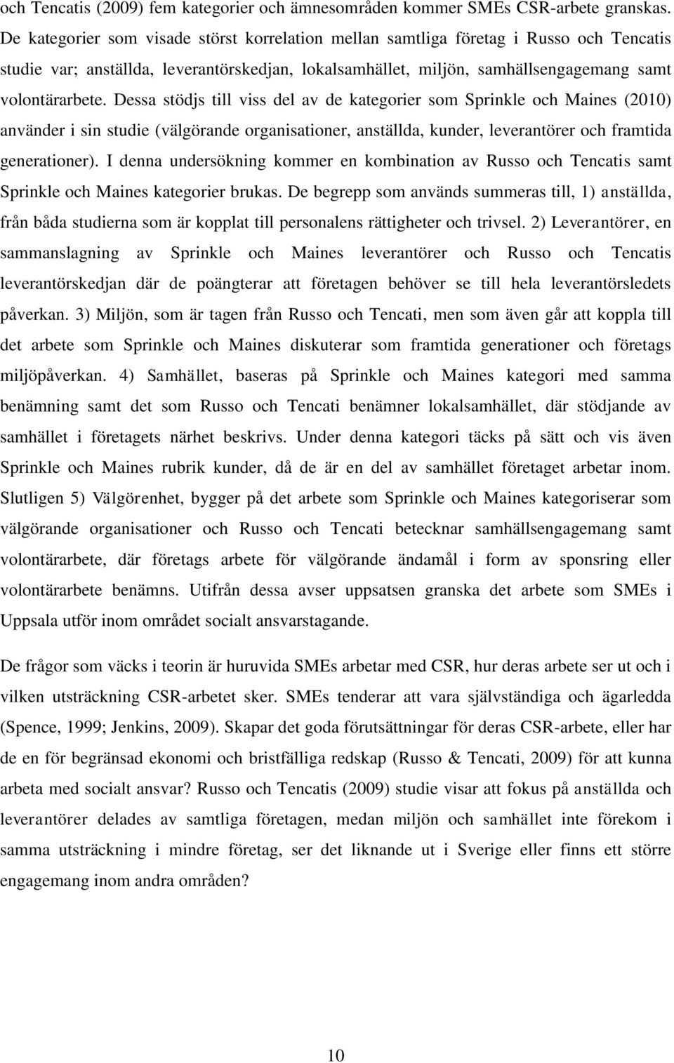 Dessa stödjs till viss del av de kategorier som Sprinkle och Maines (2010) använder i sin studie (välgörande organisationer, anställda, kunder, leverantörer och framtida generationer).