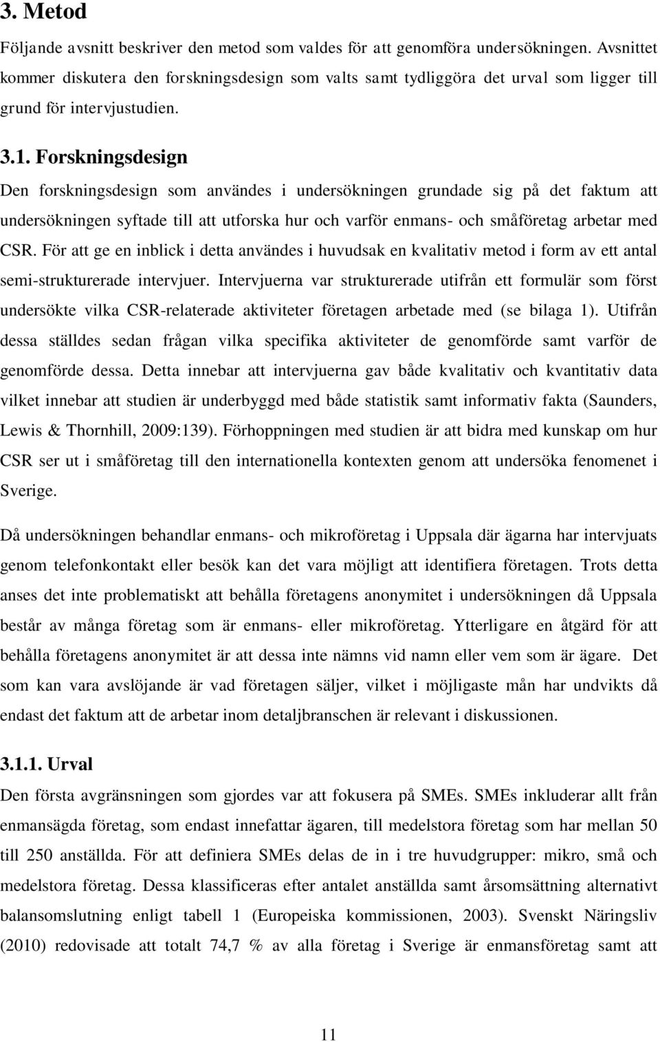 Forskningsdesign Den forskningsdesign som användes i undersökningen grundade sig på det faktum att undersökningen syftade till att utforska hur och varför enmans- och småföretag arbetar med CSR.