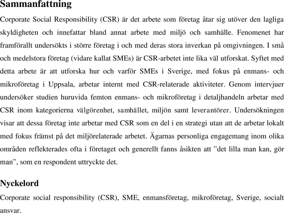 Syftet med detta arbete är att utforska hur och varför SMEs i Sverige, med fokus på enmans- och mikroföretag i Uppsala, arbetar internt med CSR-relaterade aktiviteter.