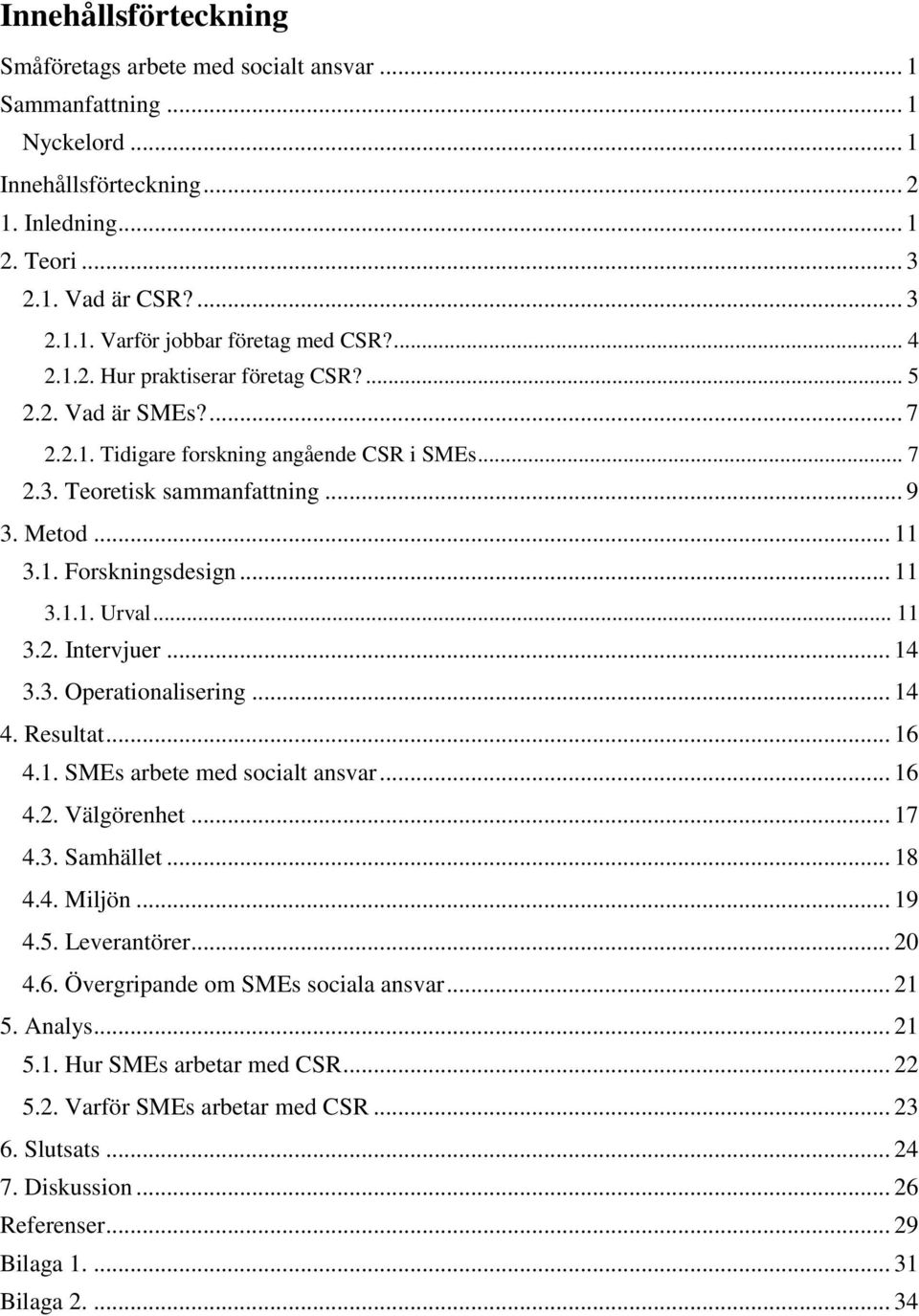 .. 11 3.2. Intervjuer... 14 3.3. Operationalisering... 14 4. Resultat... 16 4.1. SMEs arbete med socialt ansvar... 16 4.2. Välgörenhet... 17 4.3. Samhället... 18 4.4. Miljön... 19 4.5. Leverantörer.