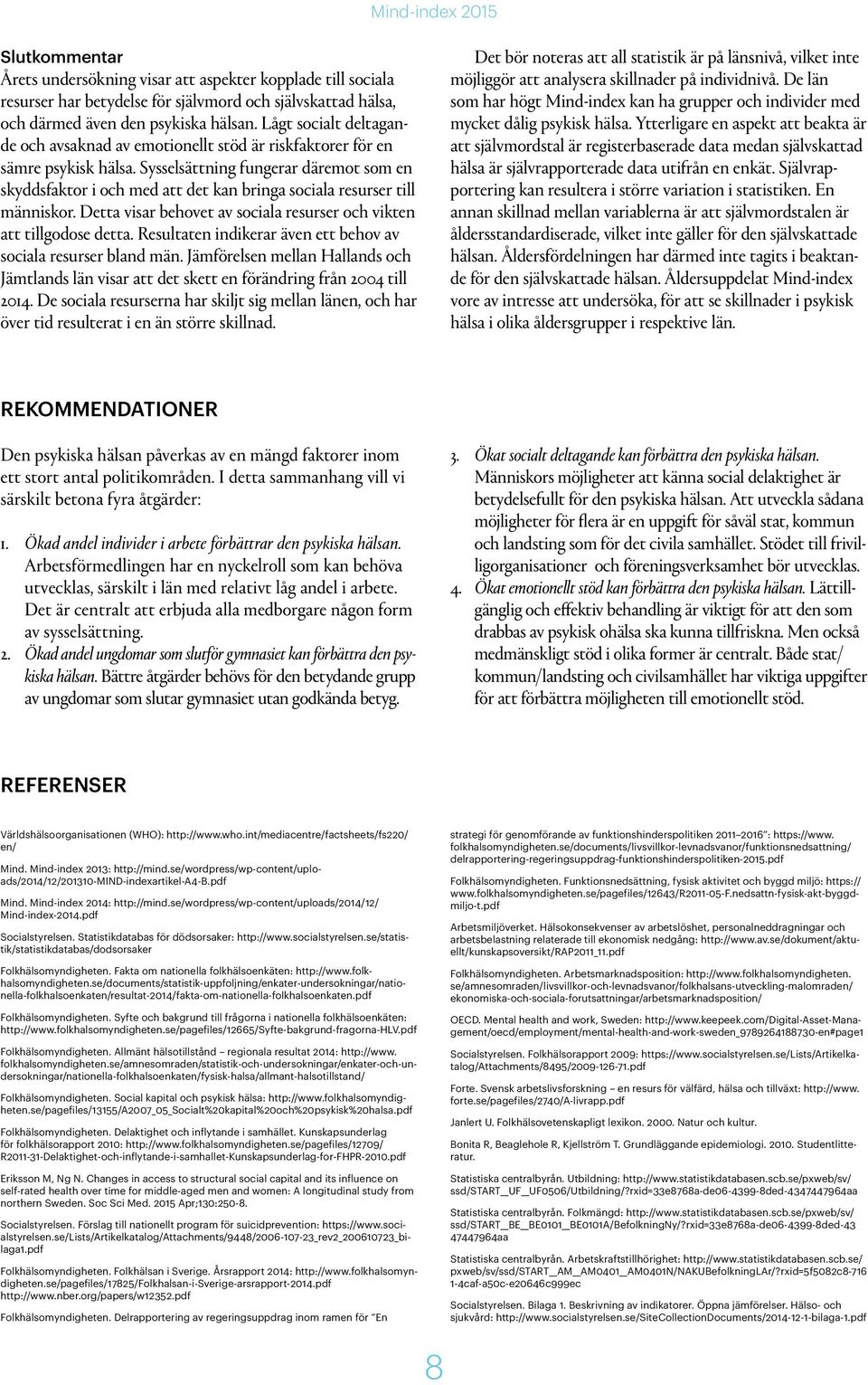 Sysselsättning fungerar däremot som en skyddsfaktor i och med att det kan bringa sociala resurser till människor. Detta visar behovet av sociala resurser och vikten att tillgodose detta.