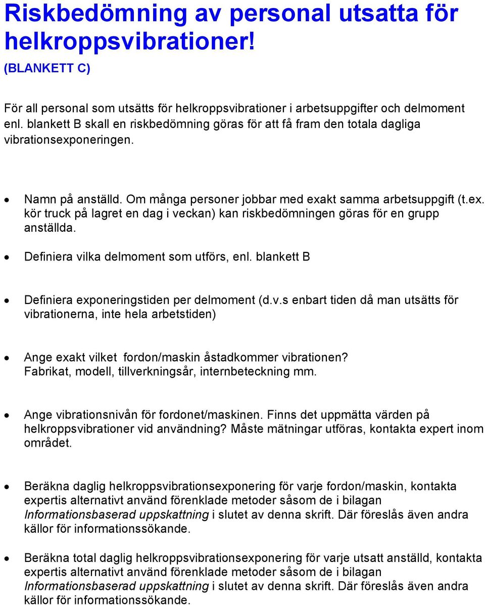 Definiera vilka delmoment som utförs, enl. blankett B Definiera exponeringstiden per delmoment (d.v.s enbart tiden då man utsätts för vibrationerna, inte hela arbetstiden) Ange exakt vilket fordon/maskin åstadkommer vibrationen?