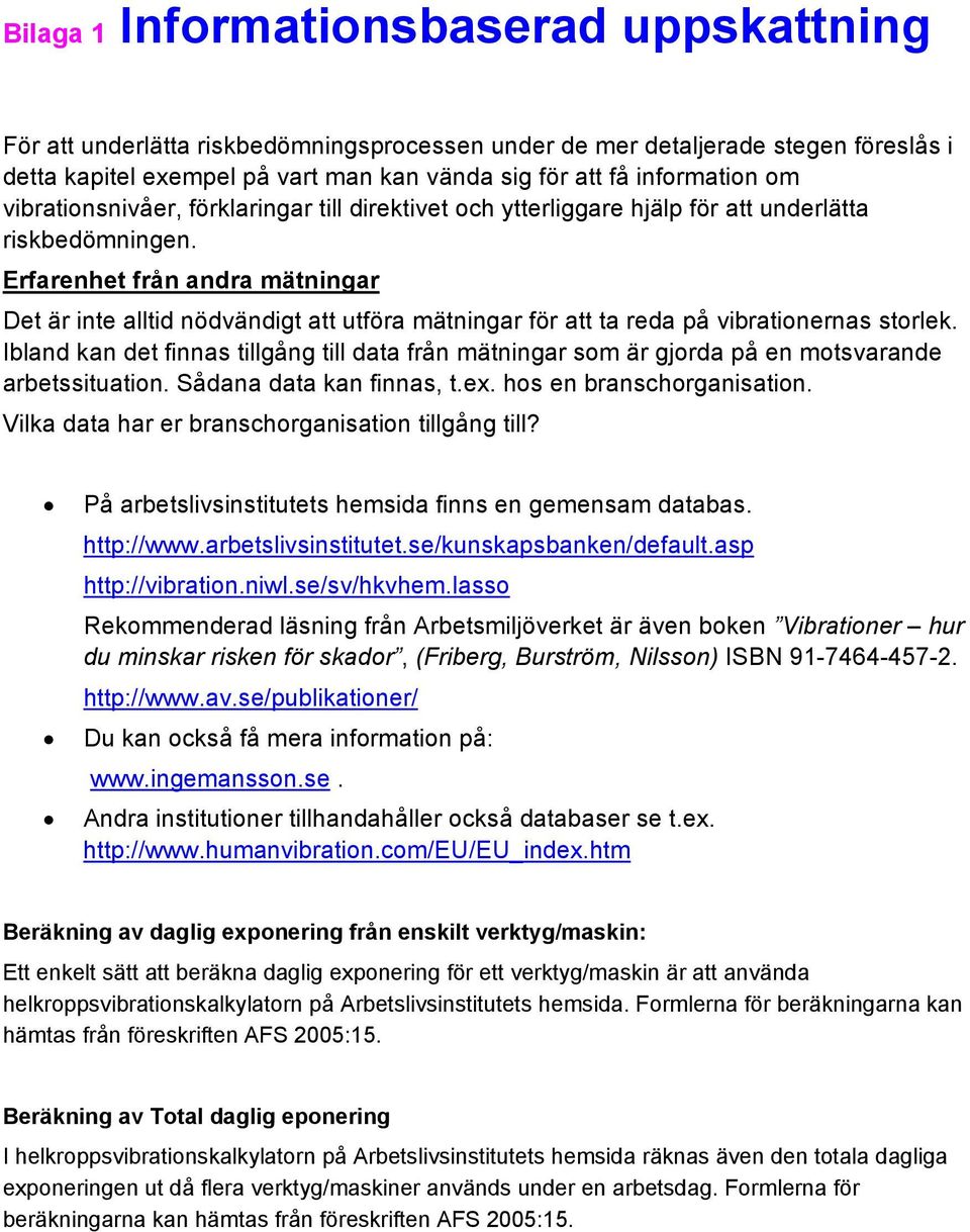 Erfarenhet från andra mätningar Det är inte alltid nödvändigt att utföra mätningar för att ta reda på vibrationernas storlek.