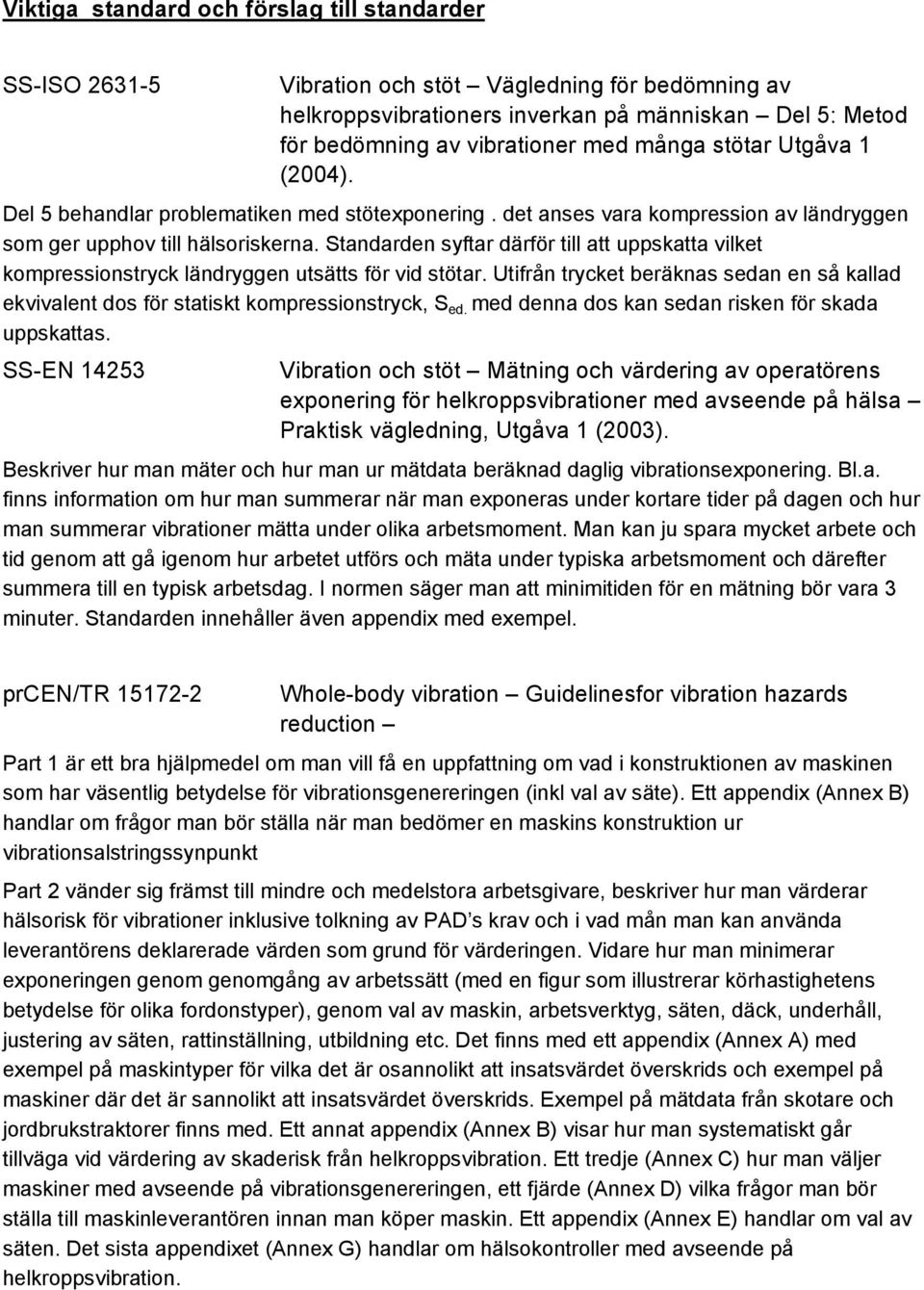 Standarden syftar därför till att uppskatta vilket kompressionstryck ländryggen utsätts för vid stötar. Utifrån trycket beräknas sedan en så kallad ekvivalent dos för statiskt kompressionstryck, S ed.